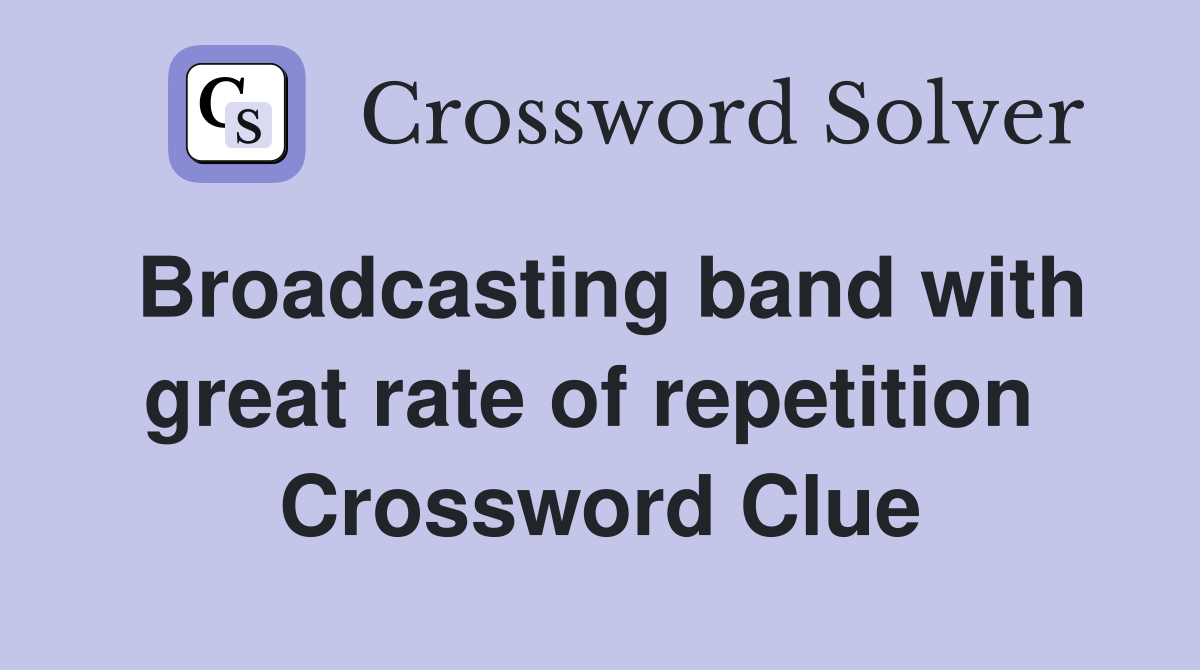 Broadcasting band with great rate of repetition  Crossword Clue