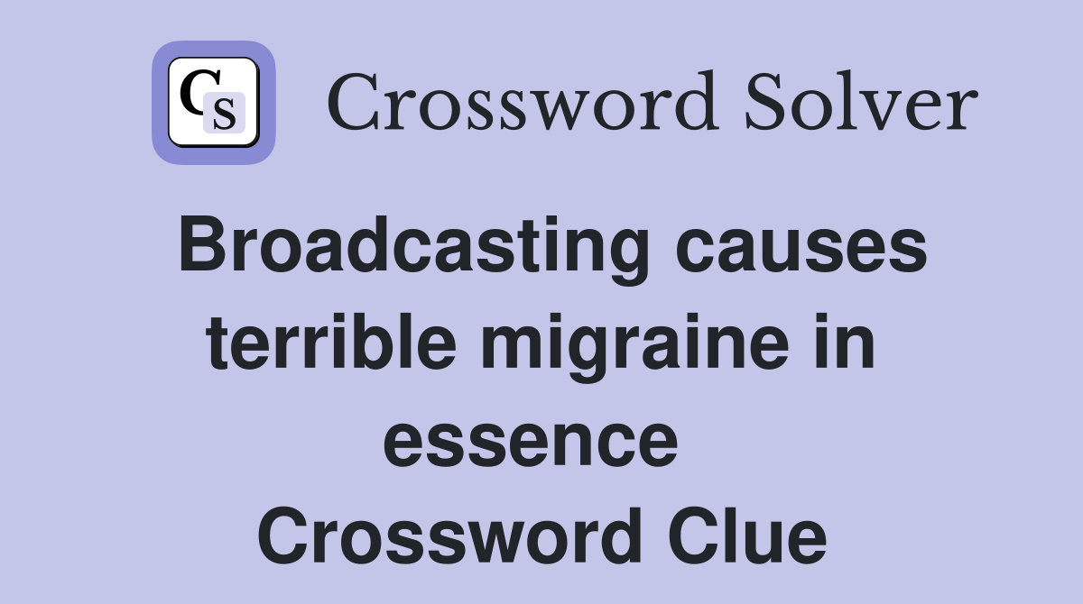 Broadcasting causes terrible migraine in essence  Crossword Clue