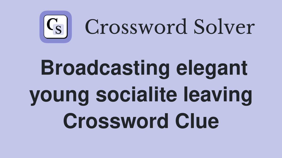 Broadcasting elegant young socialite leaving Crossword Clue