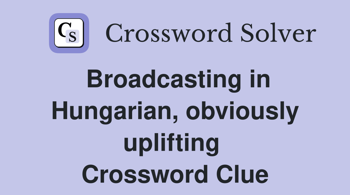 Broadcasting in Hungarian, obviously uplifting  Crossword Clue
