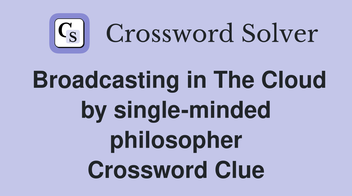 Broadcasting in The Cloud by single-minded philosopher Crossword Clue
