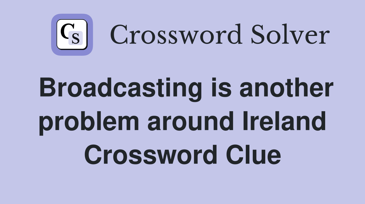 Broadcasting is another problem around Ireland Crossword Clue