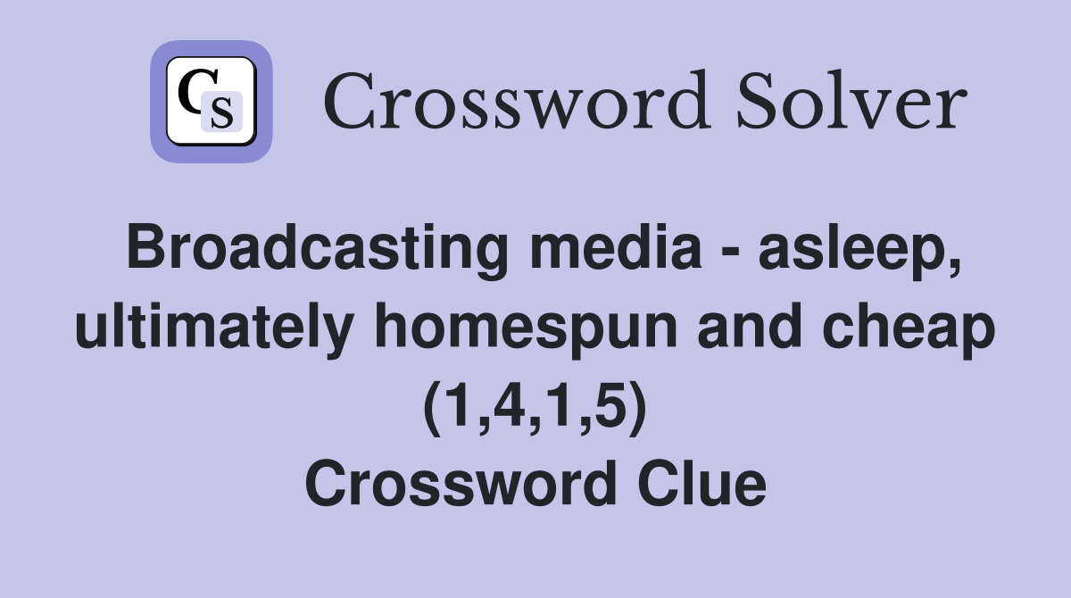 Broadcasting media - asleep, ultimately homespun and cheap (1,4,1,5) Crossword Clue
