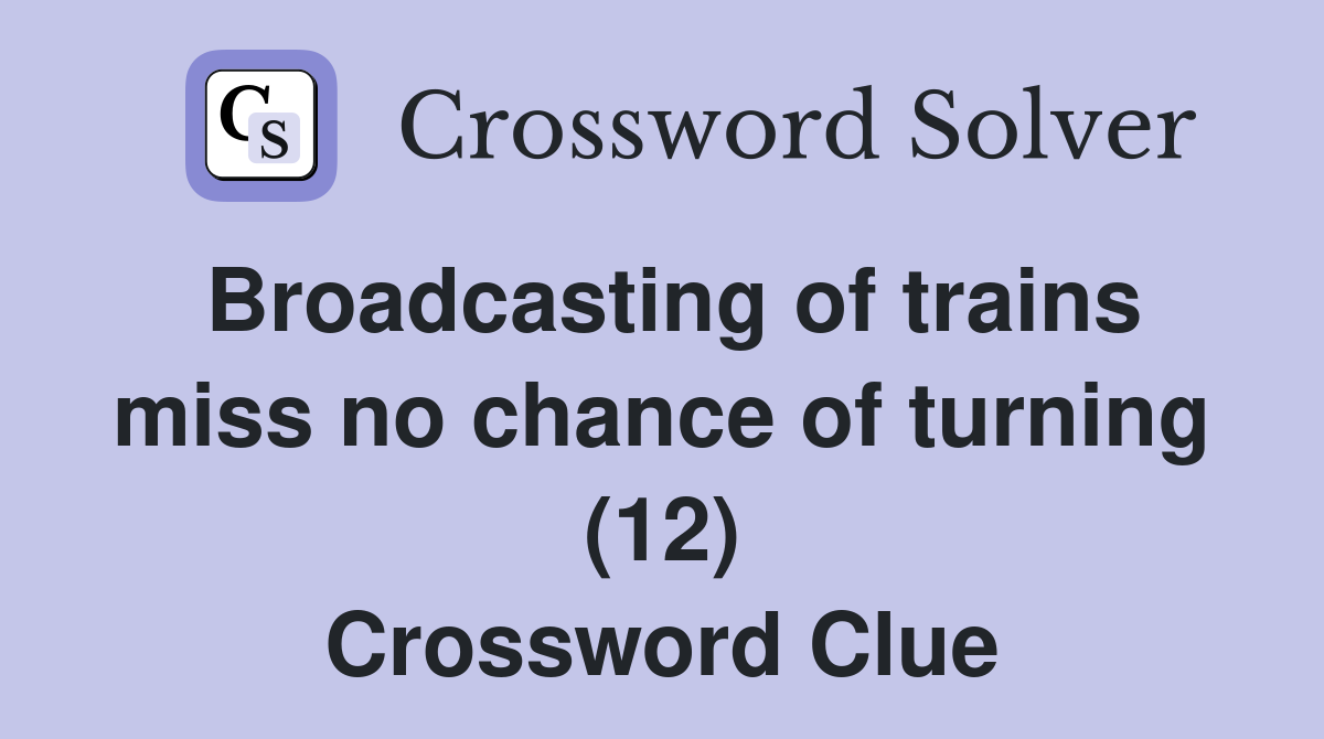 Broadcasting of trains miss no chance of turning (12) Crossword Clue
