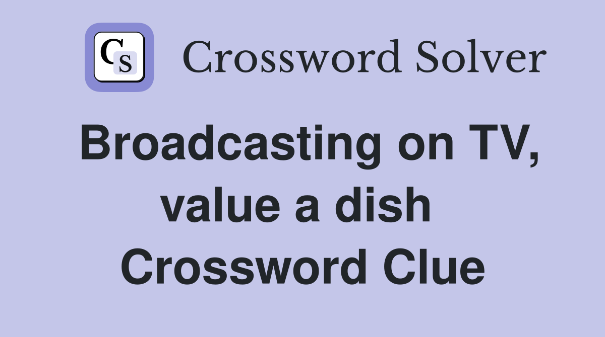 Broadcasting on TV, value a dish  Crossword Clue