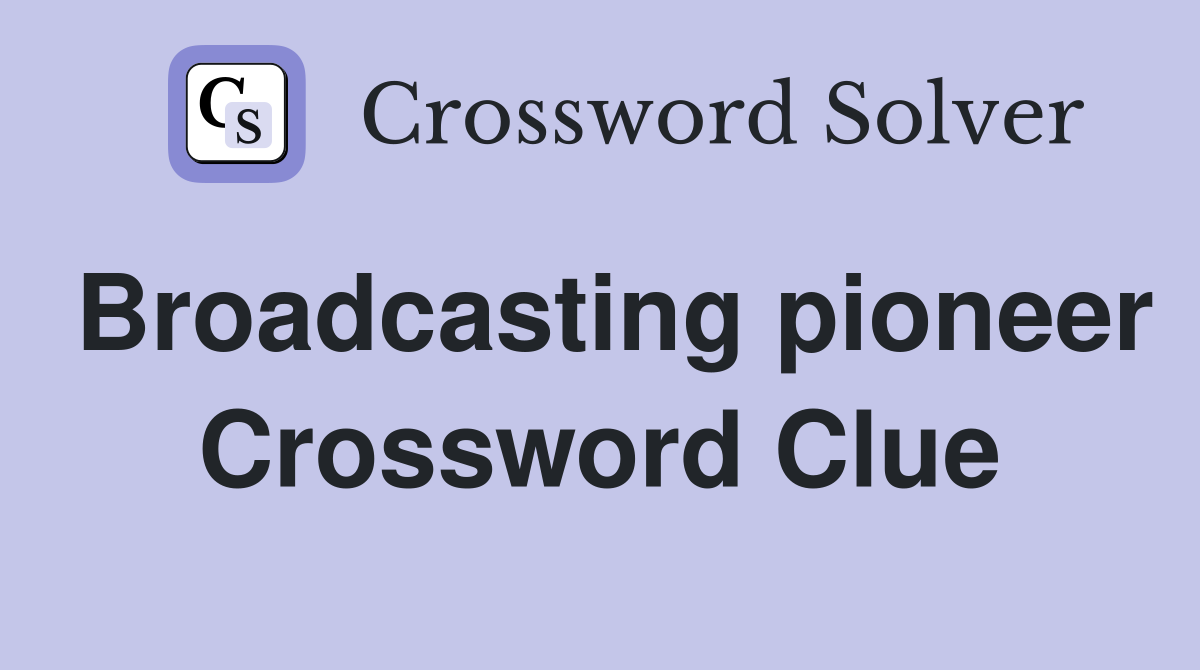 Broadcasting pioneer Crossword Clue