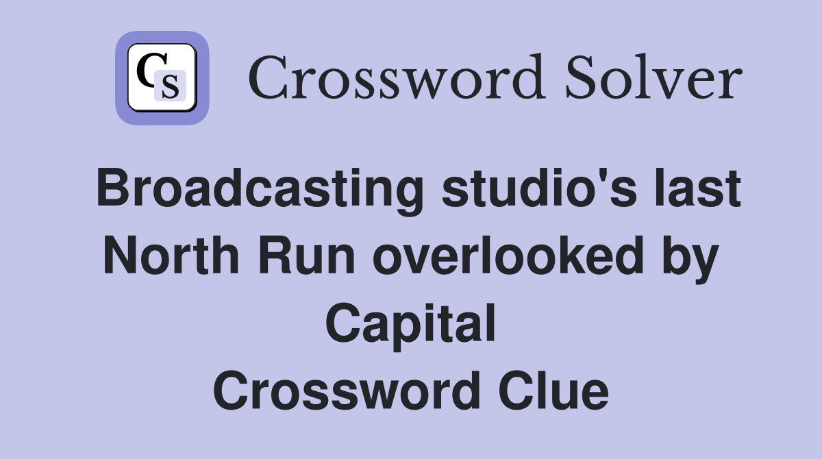 Broadcasting studio's last North Run overlooked by Capital Crossword Clue