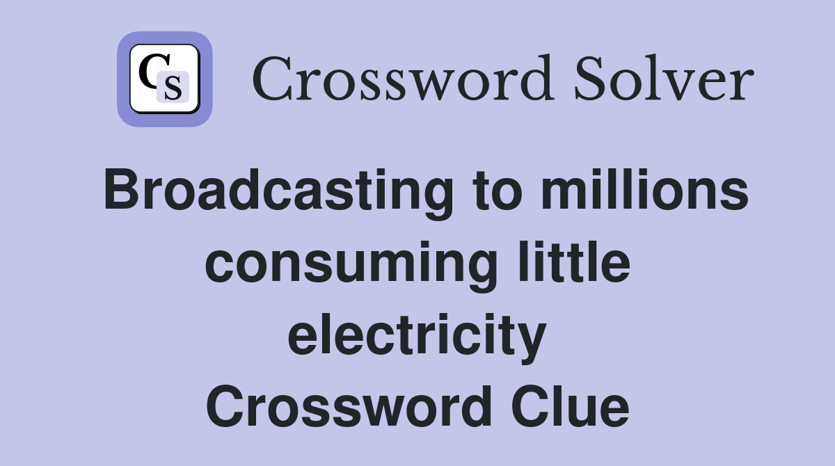 Broadcasting to millions consuming little electricity Crossword Clue
