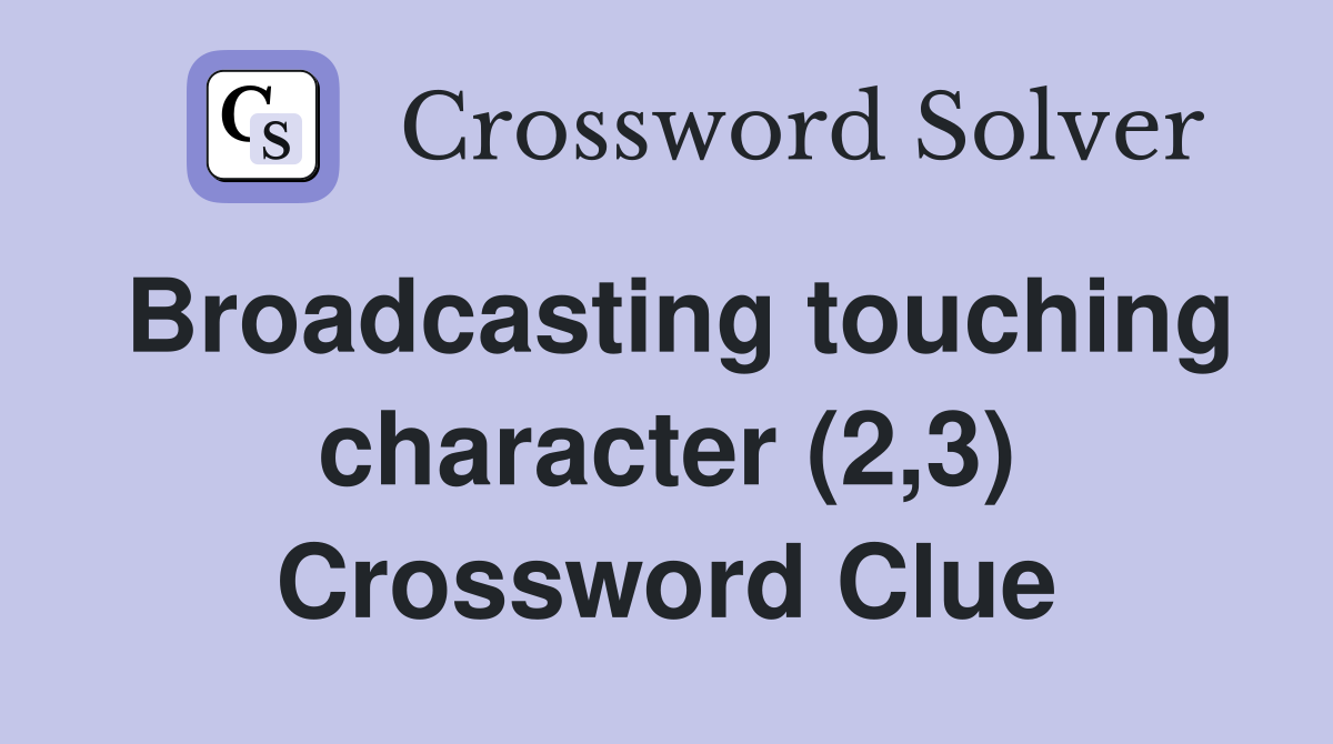 Broadcasting touching character (2,3) Crossword Clue