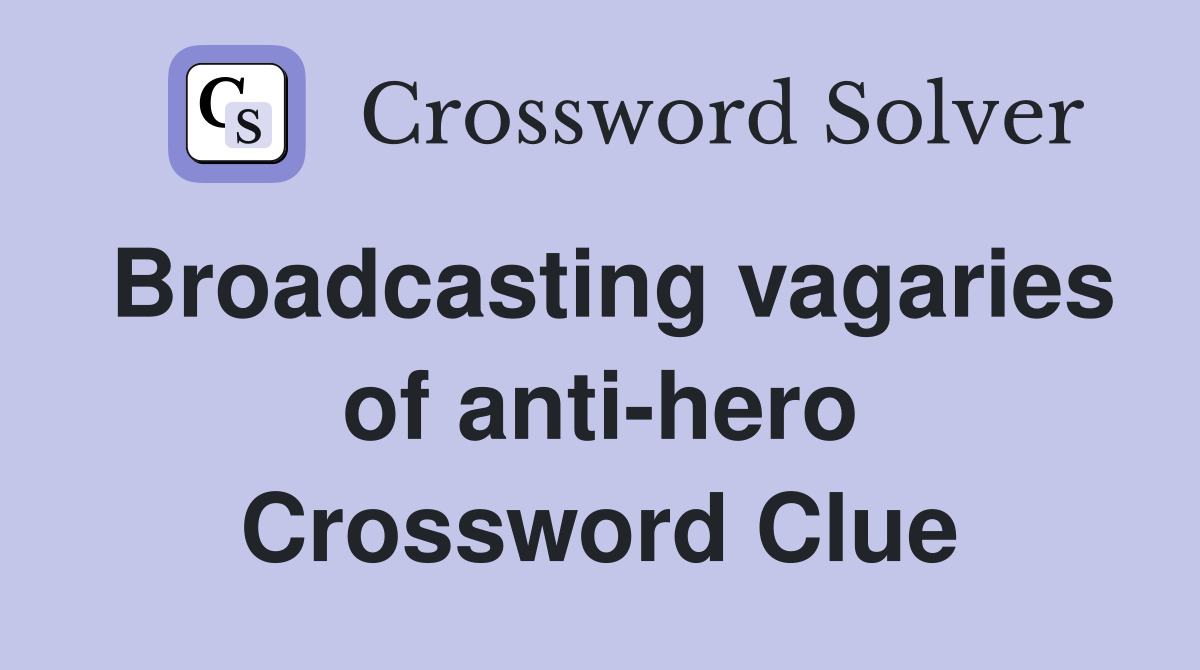 Broadcasting vagaries of anti-hero Crossword Clue