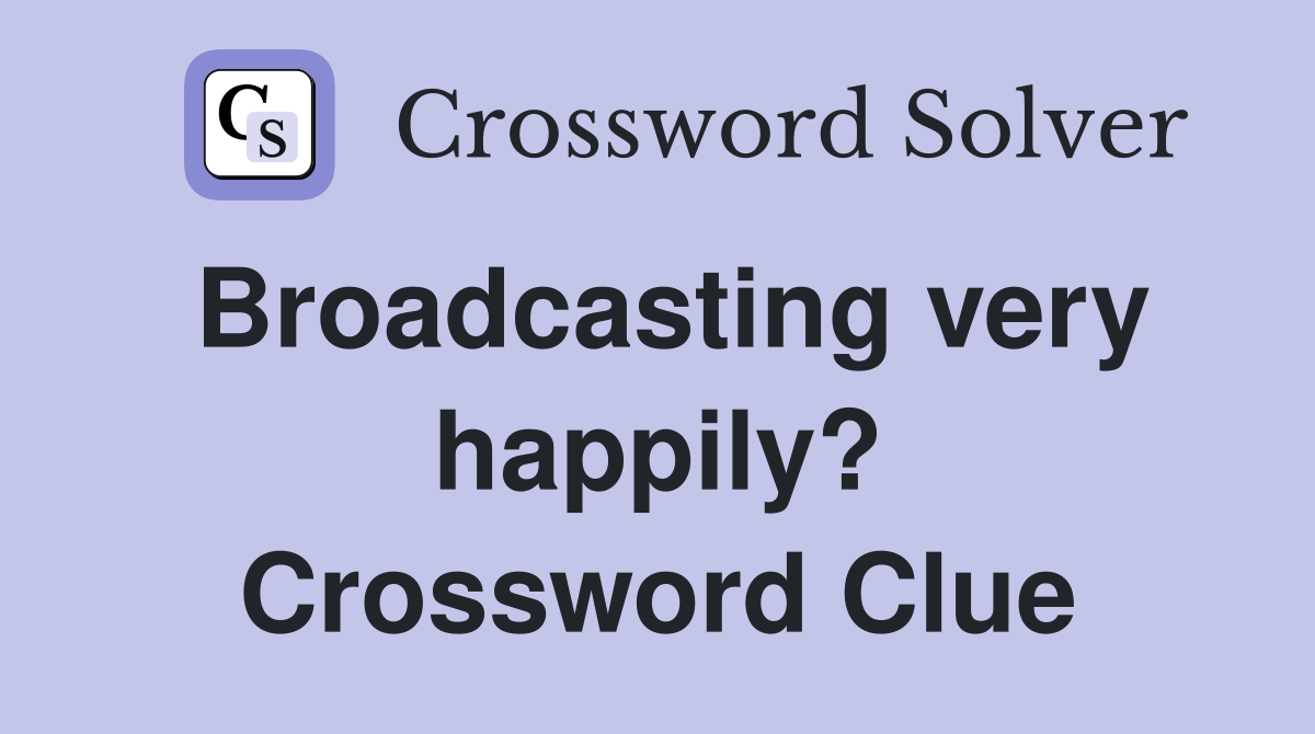 Broadcasting very happily? Crossword Clue