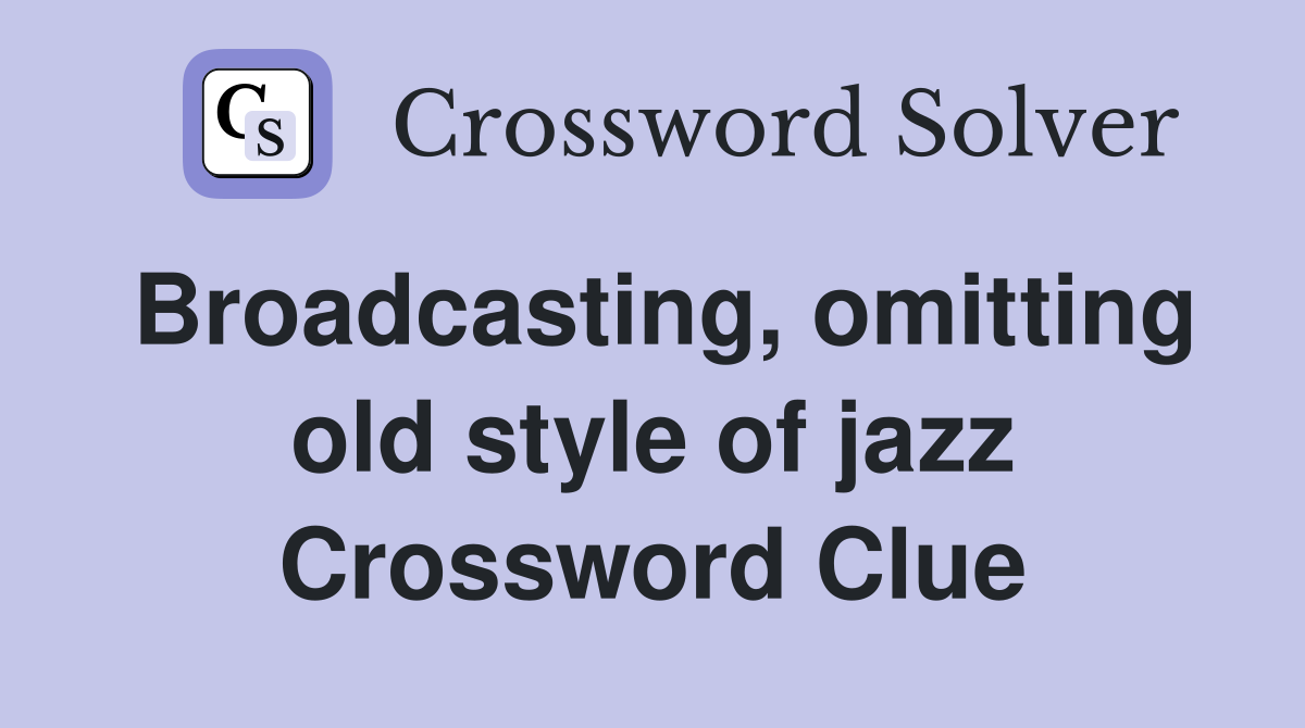 Broadcasting, omitting old style of jazz Crossword Clue