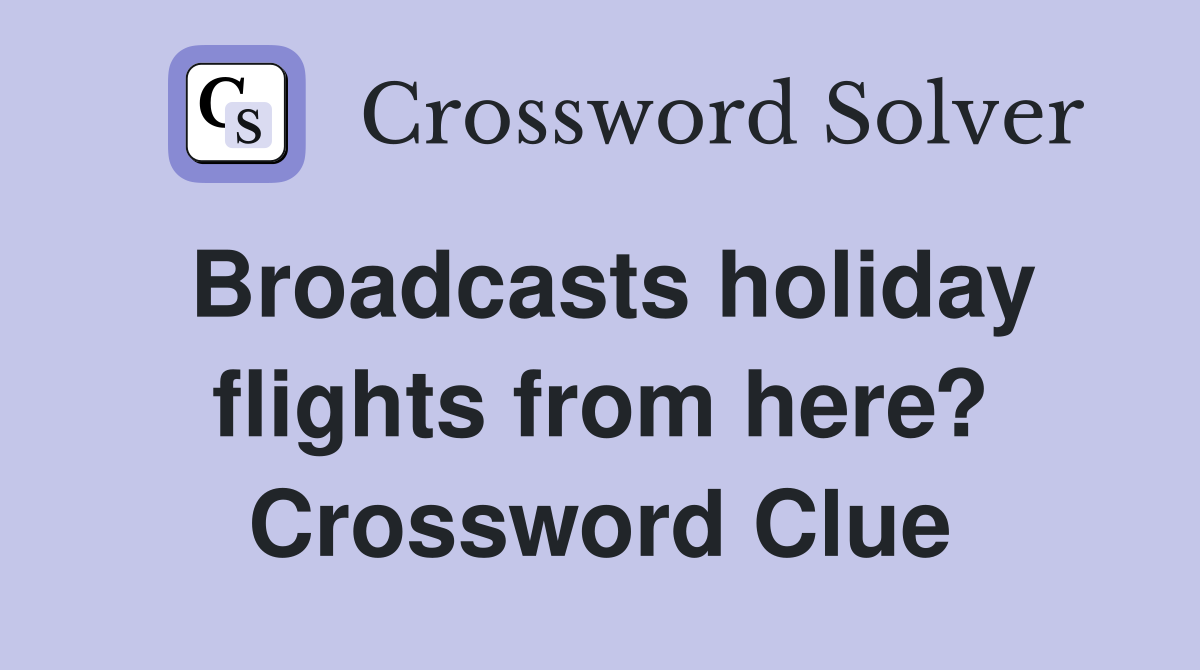 Broadcasts holiday flights from here? Crossword Clue