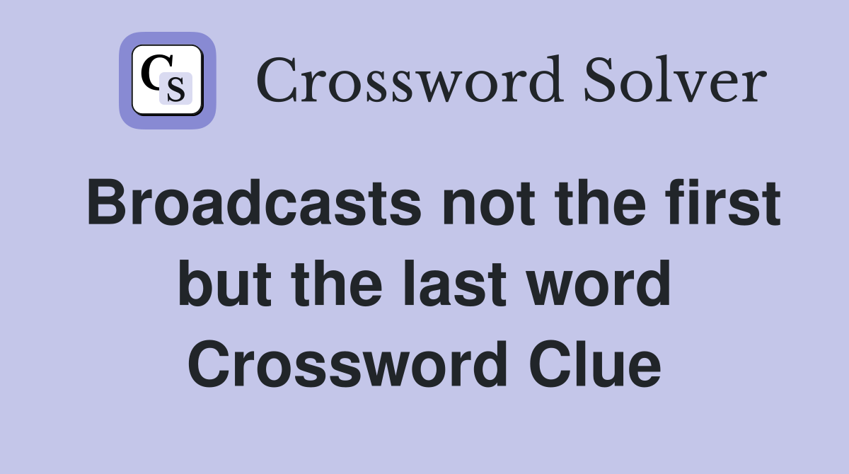 Broadcasts not the first but the last word Crossword Clue