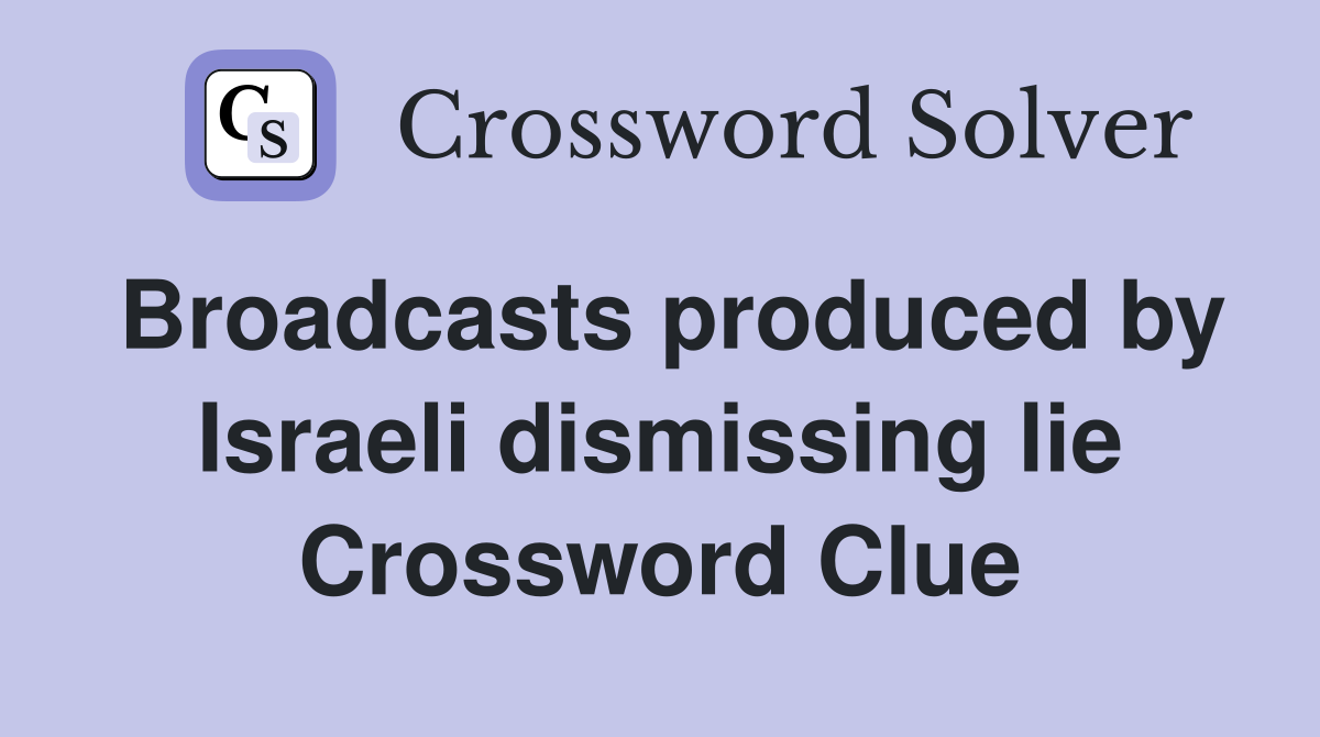 Broadcasts produced by Israeli dismissing lie Crossword Clue