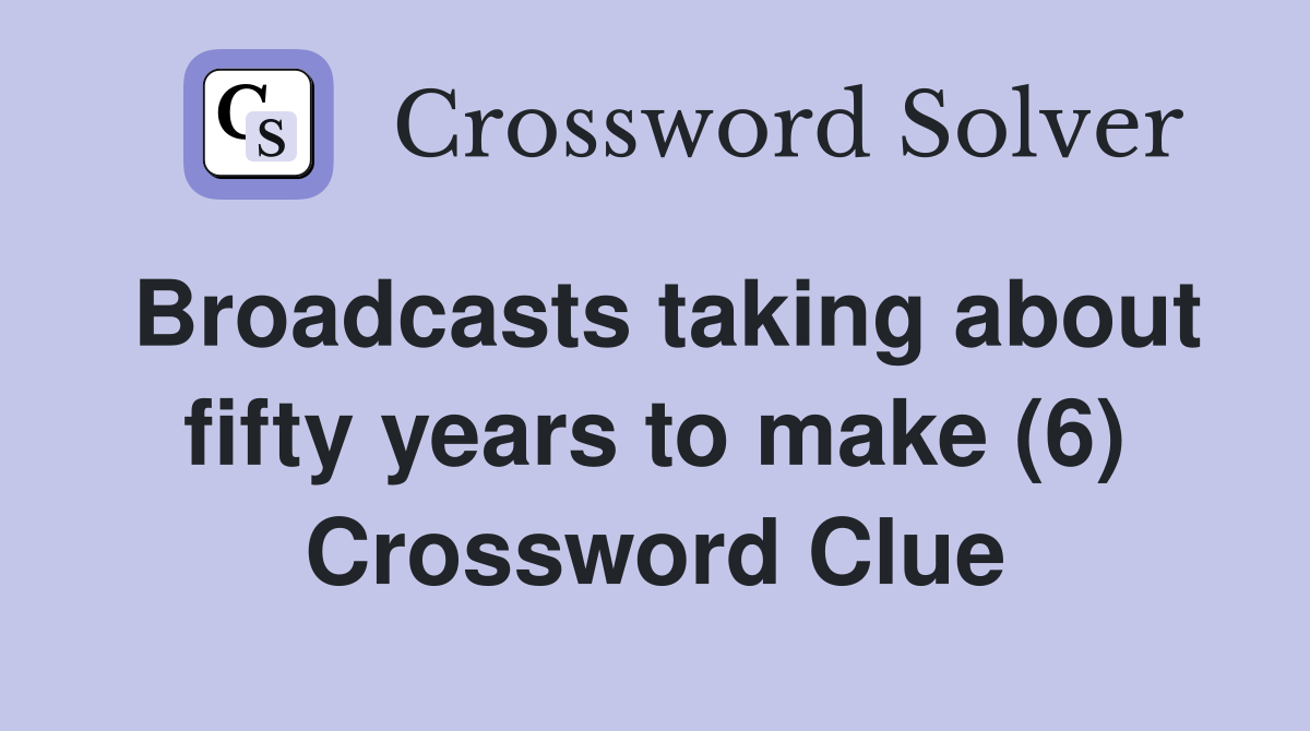 Broadcasts taking about fifty years to make (6) Crossword Clue