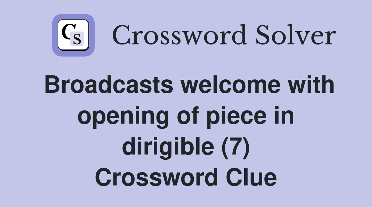 Broadcasts welcome with opening of piece in dirigible (7) Crossword Clue
