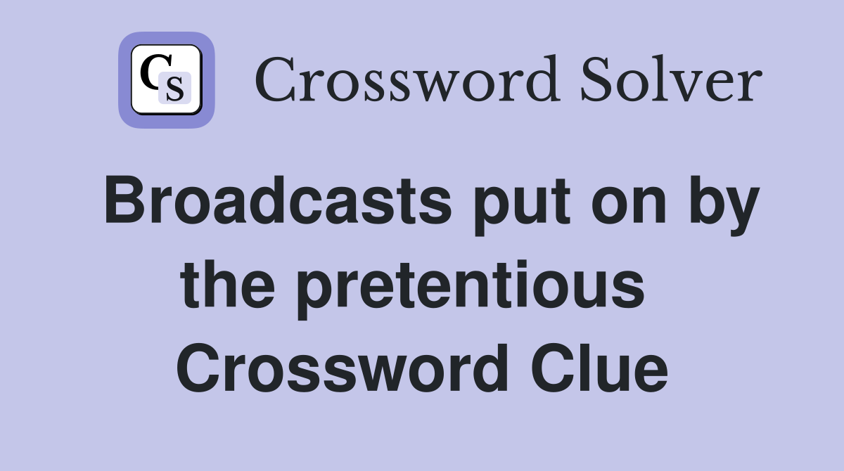 Broadcasts put on by the pretentious  Crossword Clue