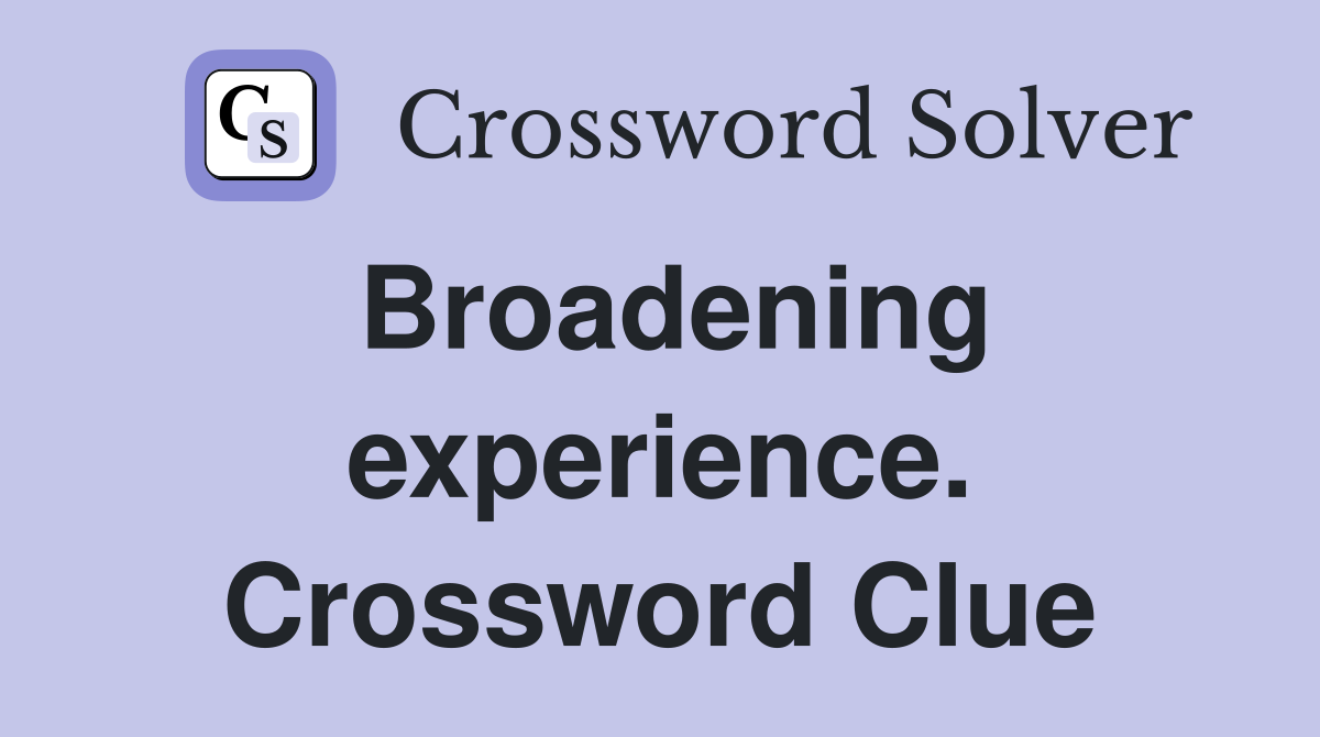 Broadening experience. Crossword Clue
