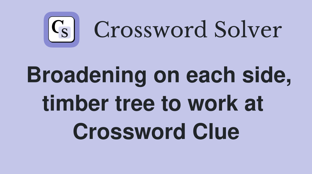 Broadening on each side, timber tree to work at  Crossword Clue