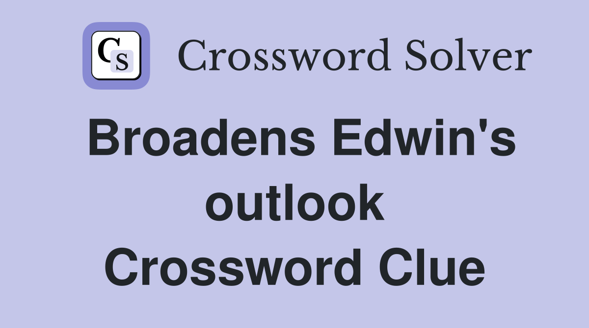 Broadens Edwin's outlook Crossword Clue