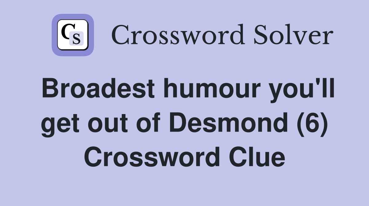 Broadest humour you'll get out of Desmond (6) Crossword Clue
