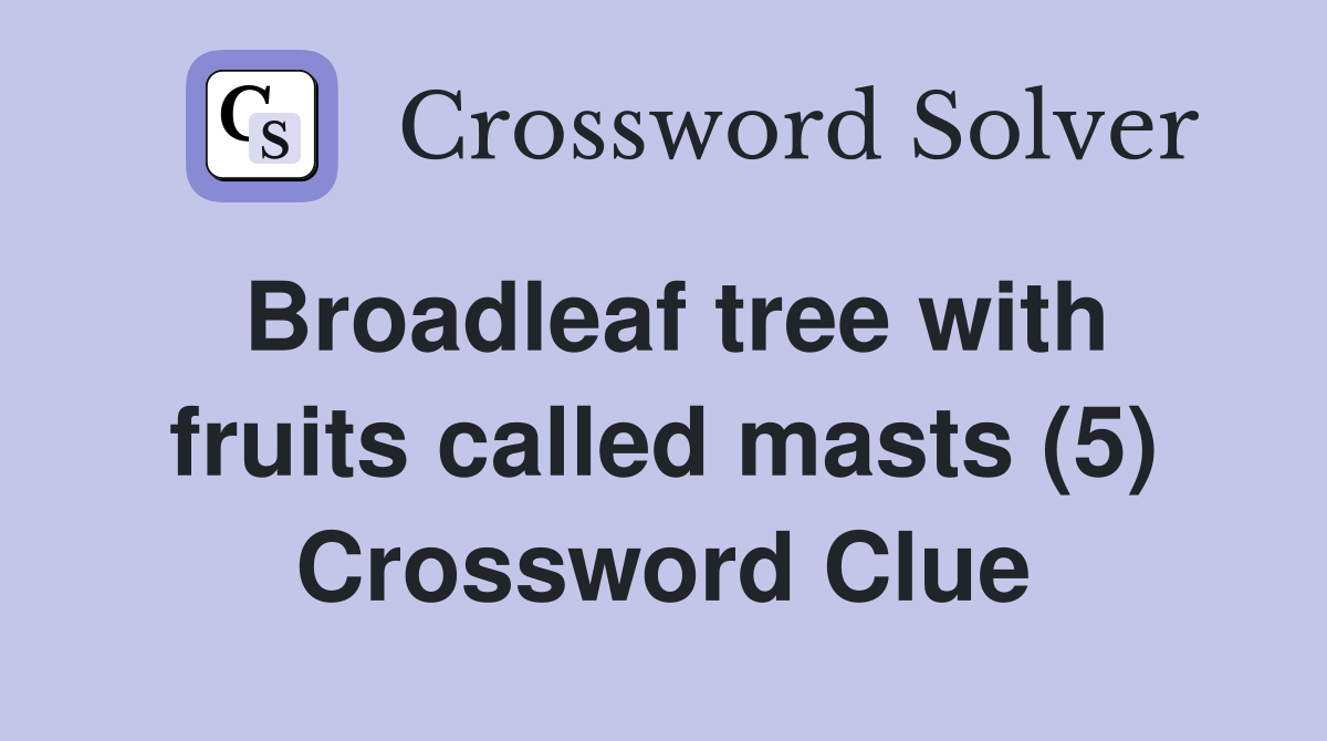 Broadleaf tree with fruits called masts (5) Crossword Clue