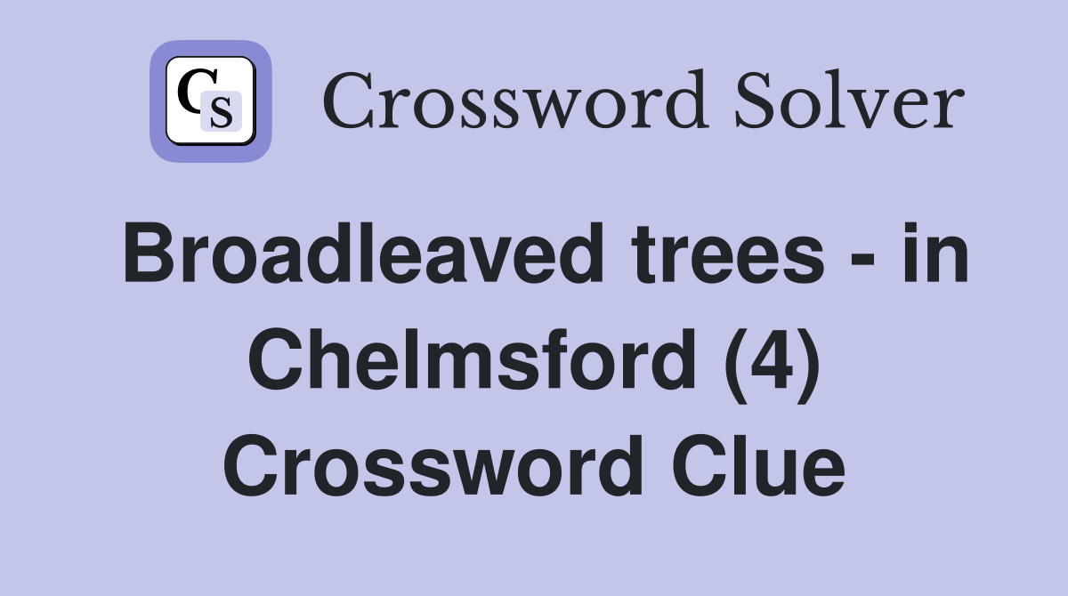 Broadleaved trees - in Chelmsford (4) Crossword Clue