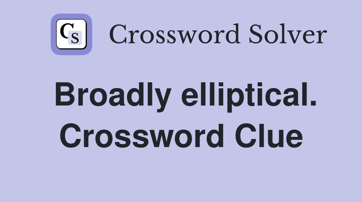 Broadly elliptical. Crossword Clue