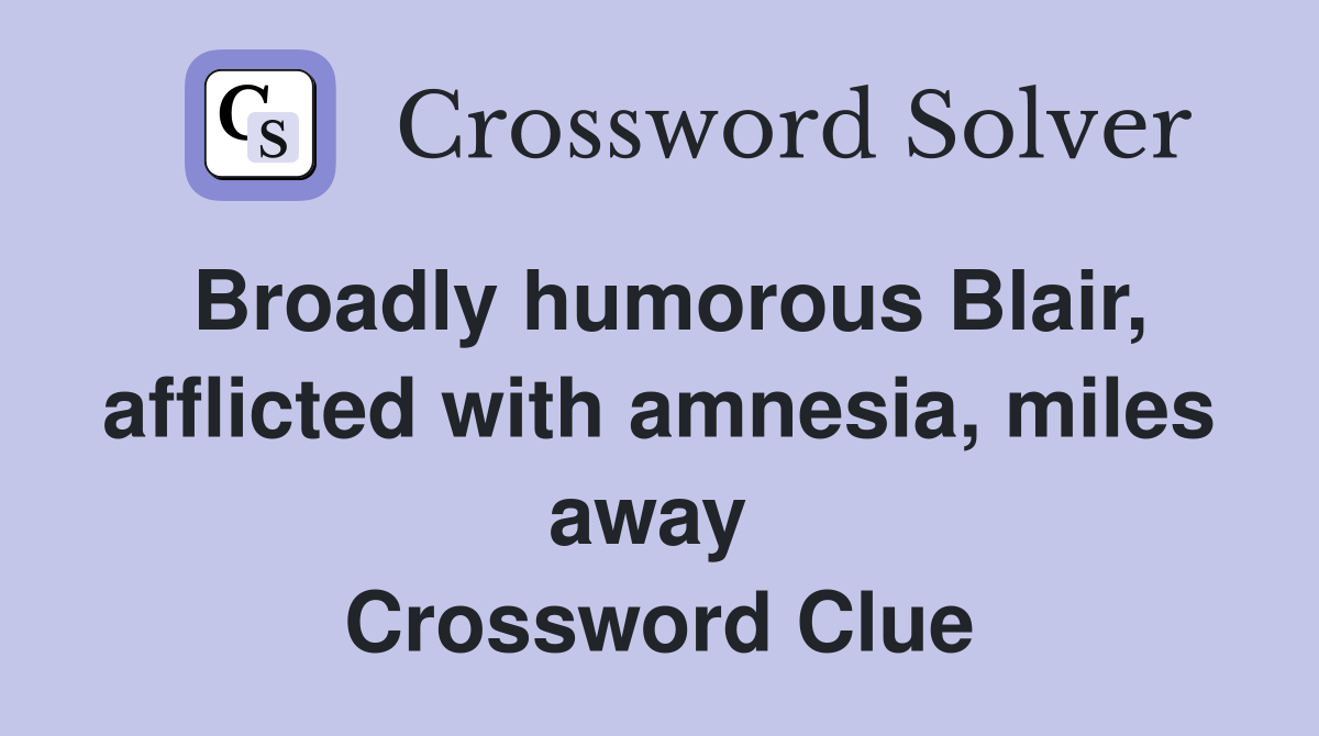 Broadly humorous Blair, afflicted with amnesia, miles away  Crossword Clue