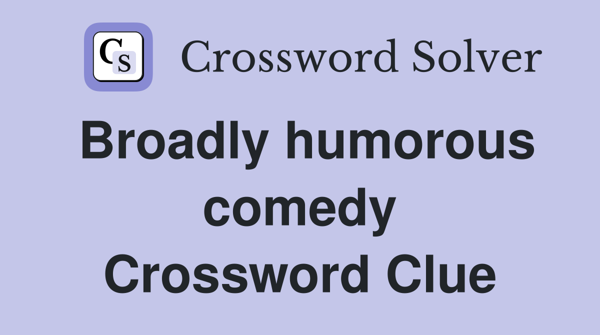 Broadly humorous comedy Crossword Clue