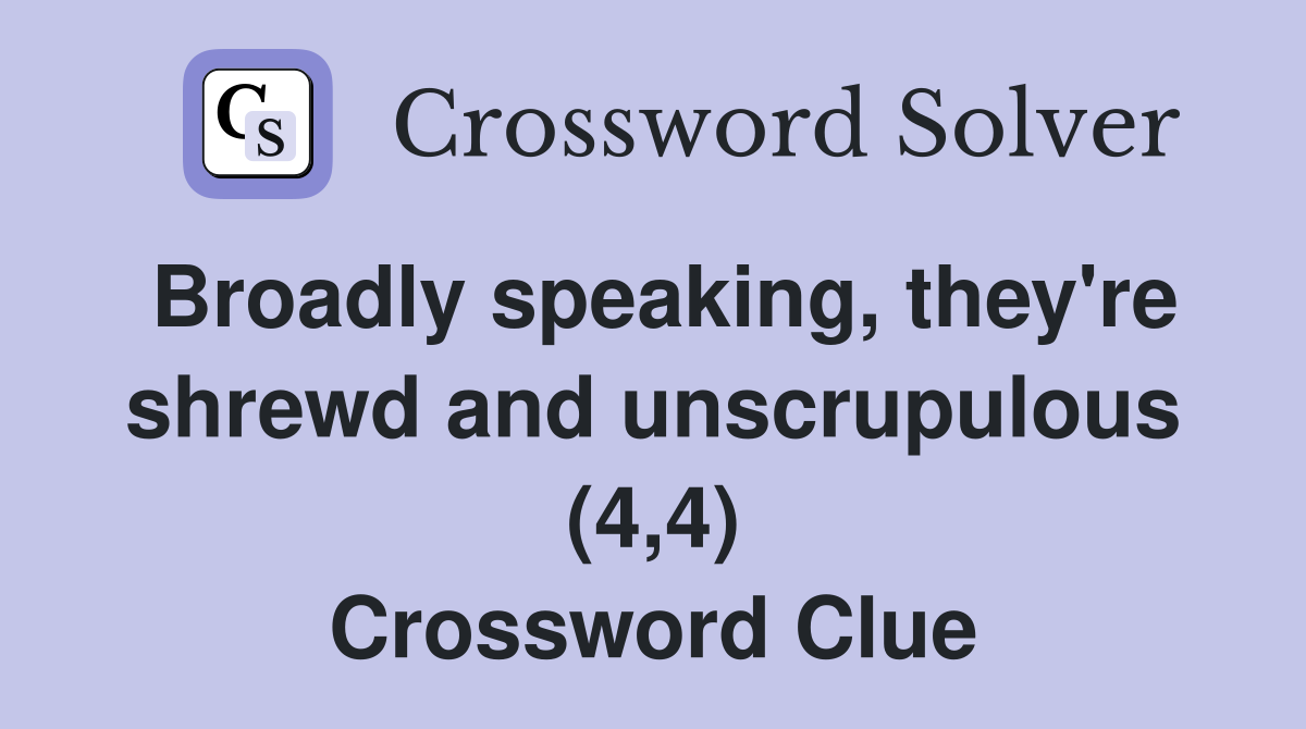 Broadly speaking, they're shrewd and unscrupulous (4,4) Crossword Clue