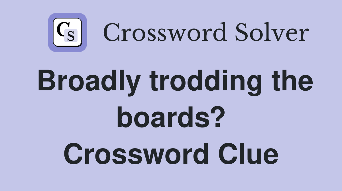 Broadly trodding the boards? Crossword Clue