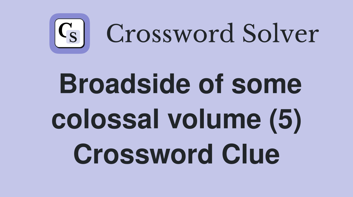 Broadside of some colossal volume (5) Crossword Clue