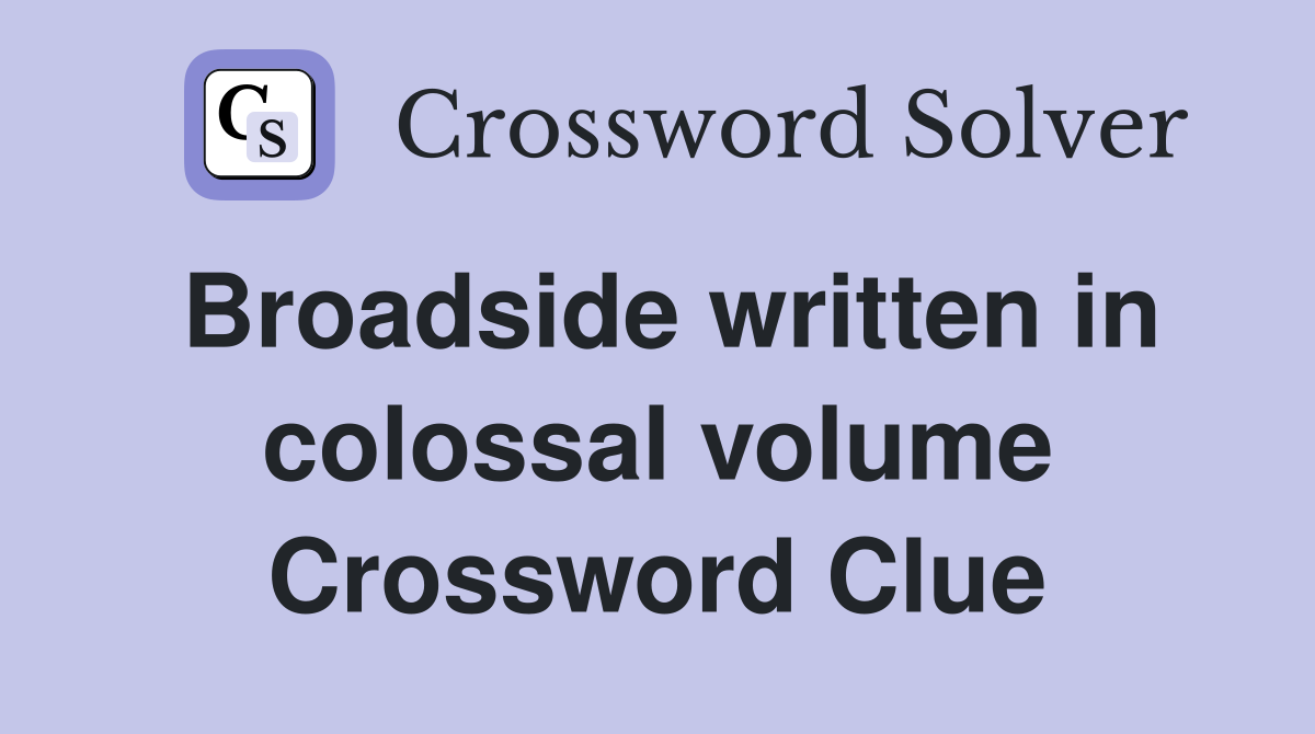 Broadside written in colossal volume Crossword Clue