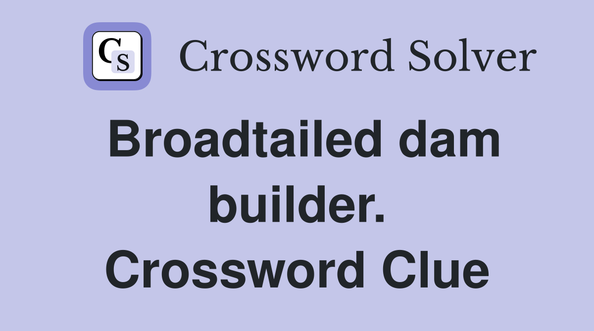 Broadtailed dam builder. Crossword Clue