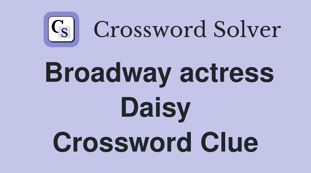 Broadway actress Daisy Crossword Clue
