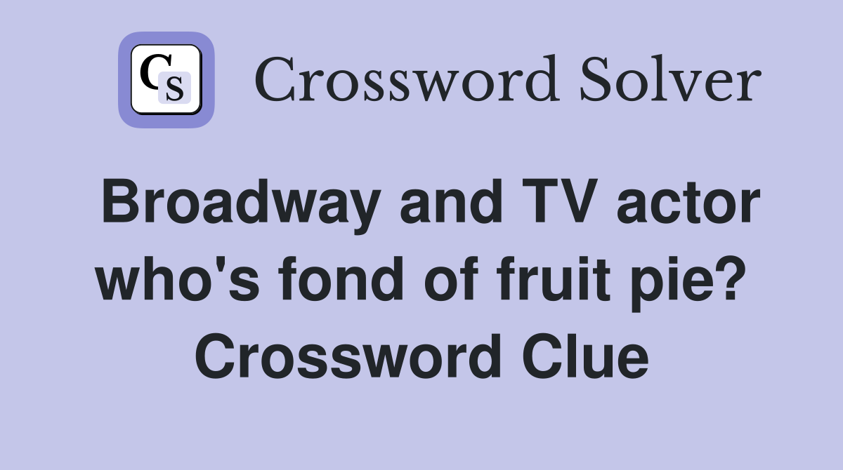 Broadway and TV actor who's fond of fruit pie? Crossword Clue