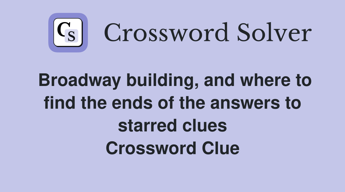Broadway building, and where to find the ends of the answers to starred clues Crossword Clue