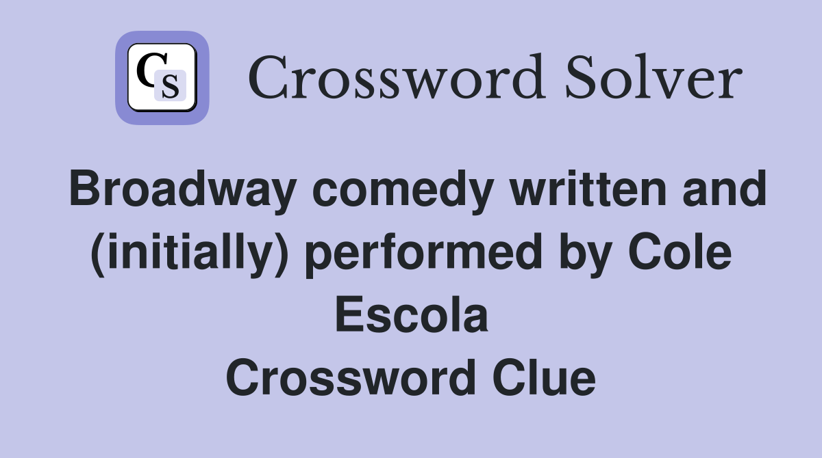Broadway comedy written and (initially) performed by Cole Escola Crossword Clue