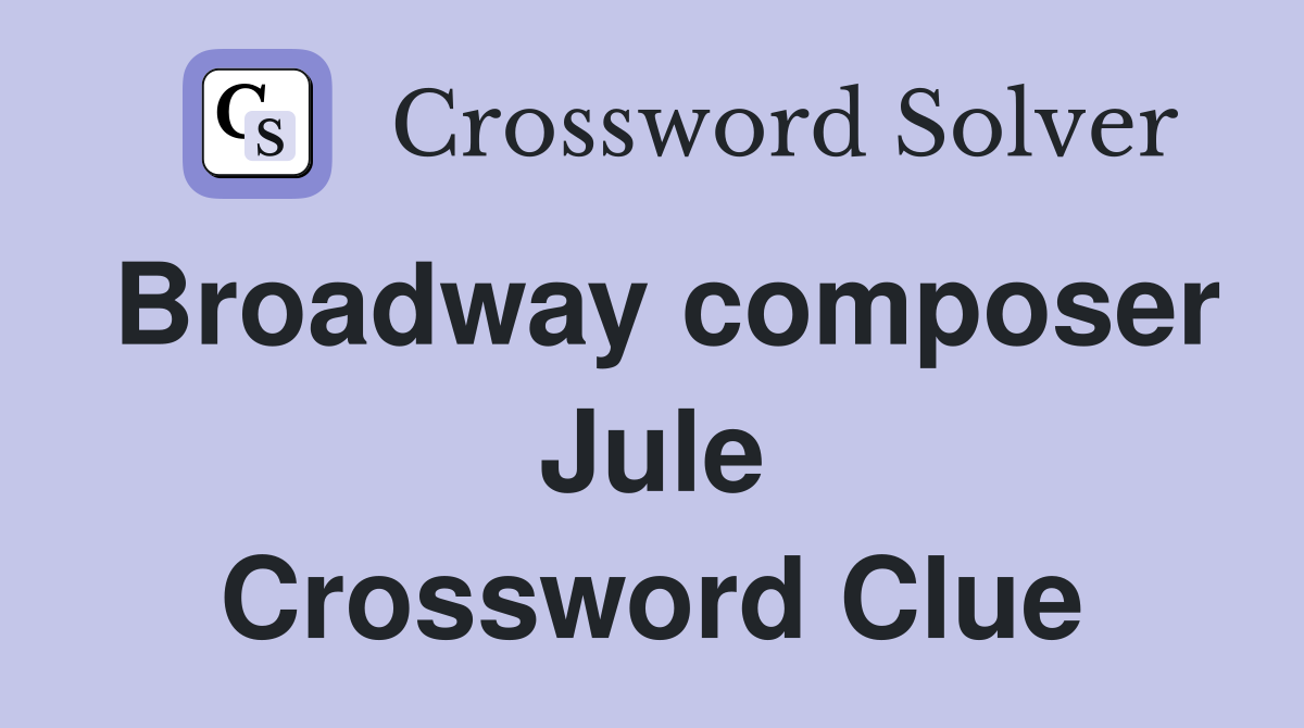 Broadway composer Jule Crossword Clue