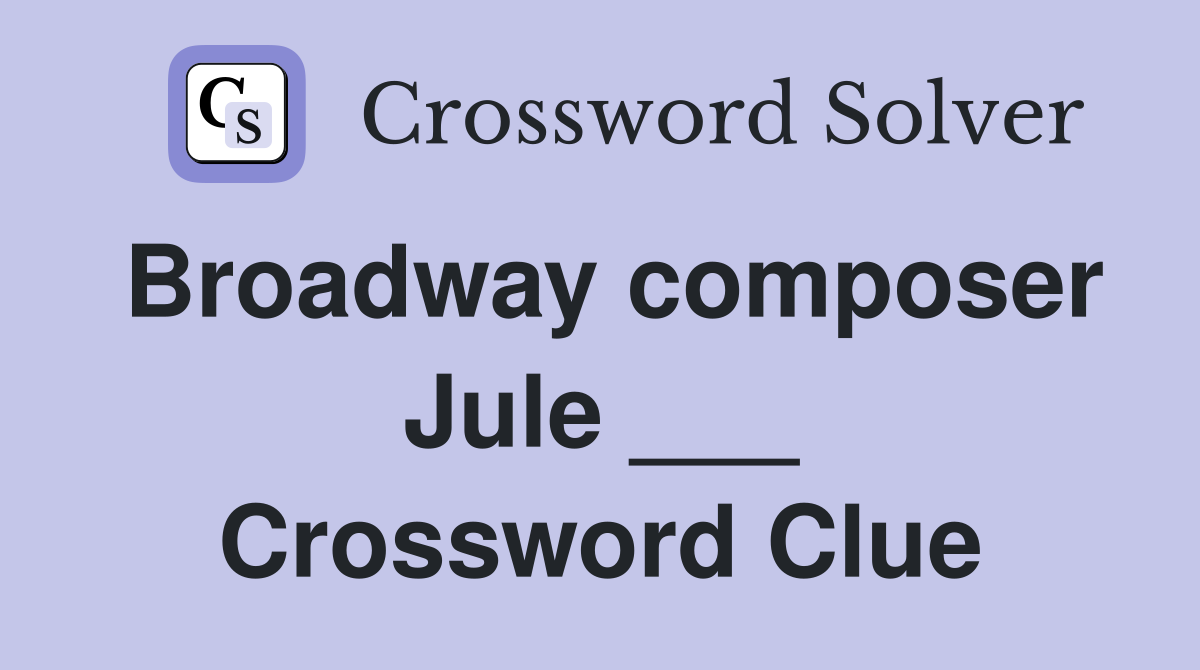 Broadway composer Jule ___ Crossword Clue