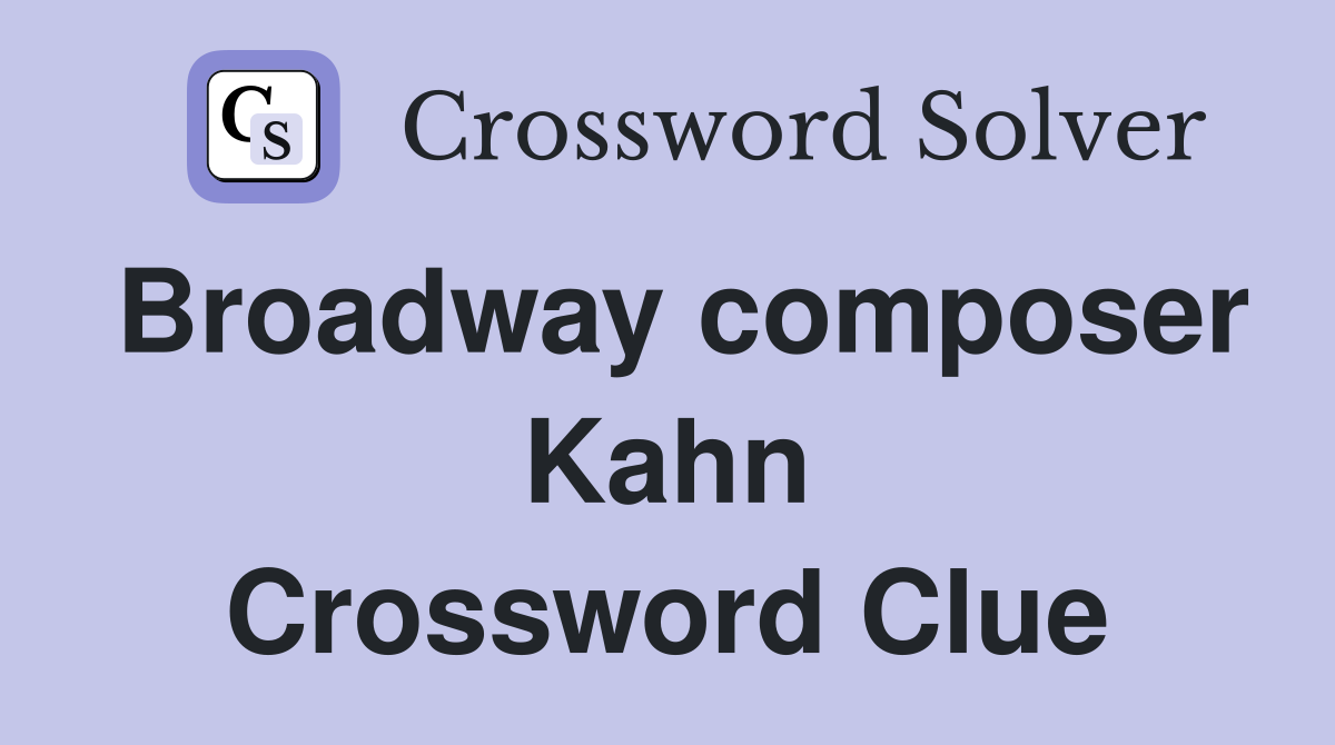 Broadway composer Kahn Crossword Clue