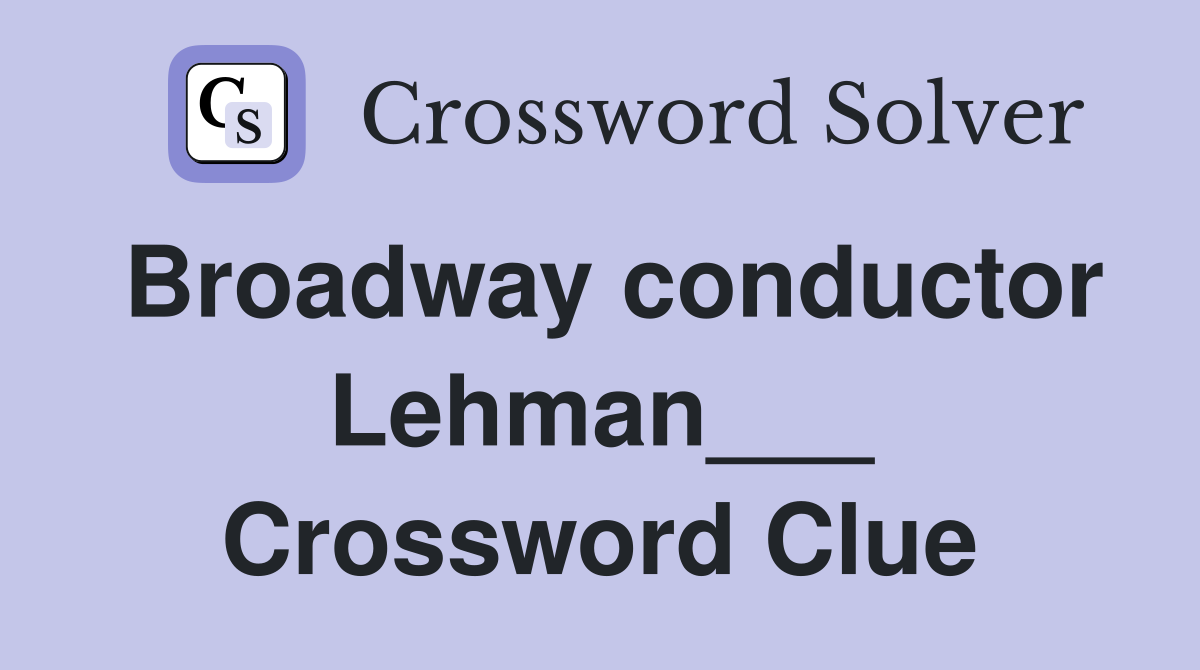 Broadway conductor Lehman___ Crossword Clue