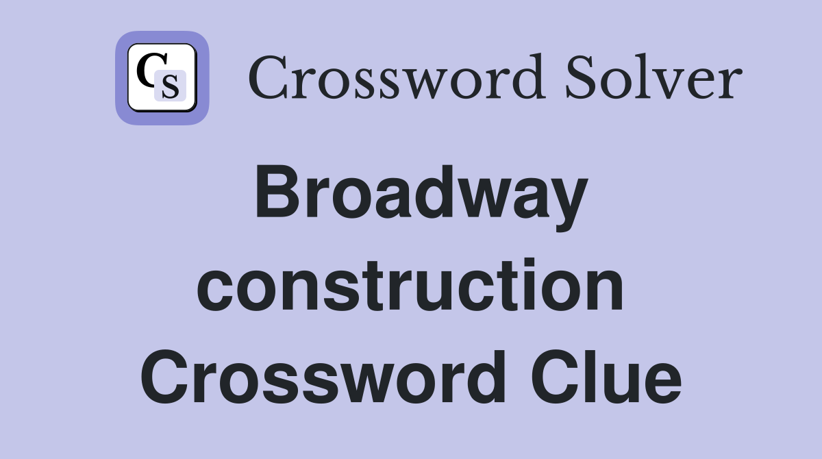 Broadway construction Crossword Clue