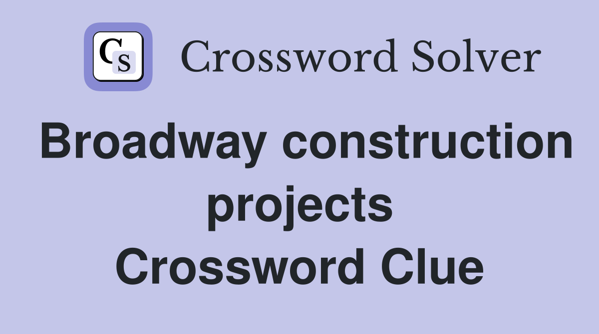 Broadway construction projects Crossword Clue