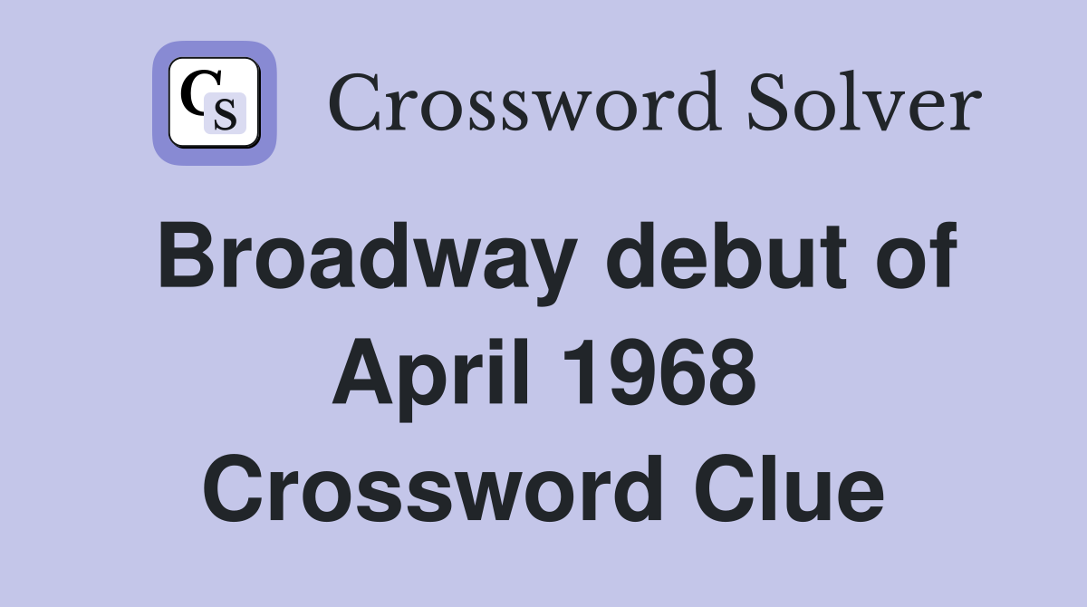 Broadway debut of April 1968 Crossword Clue