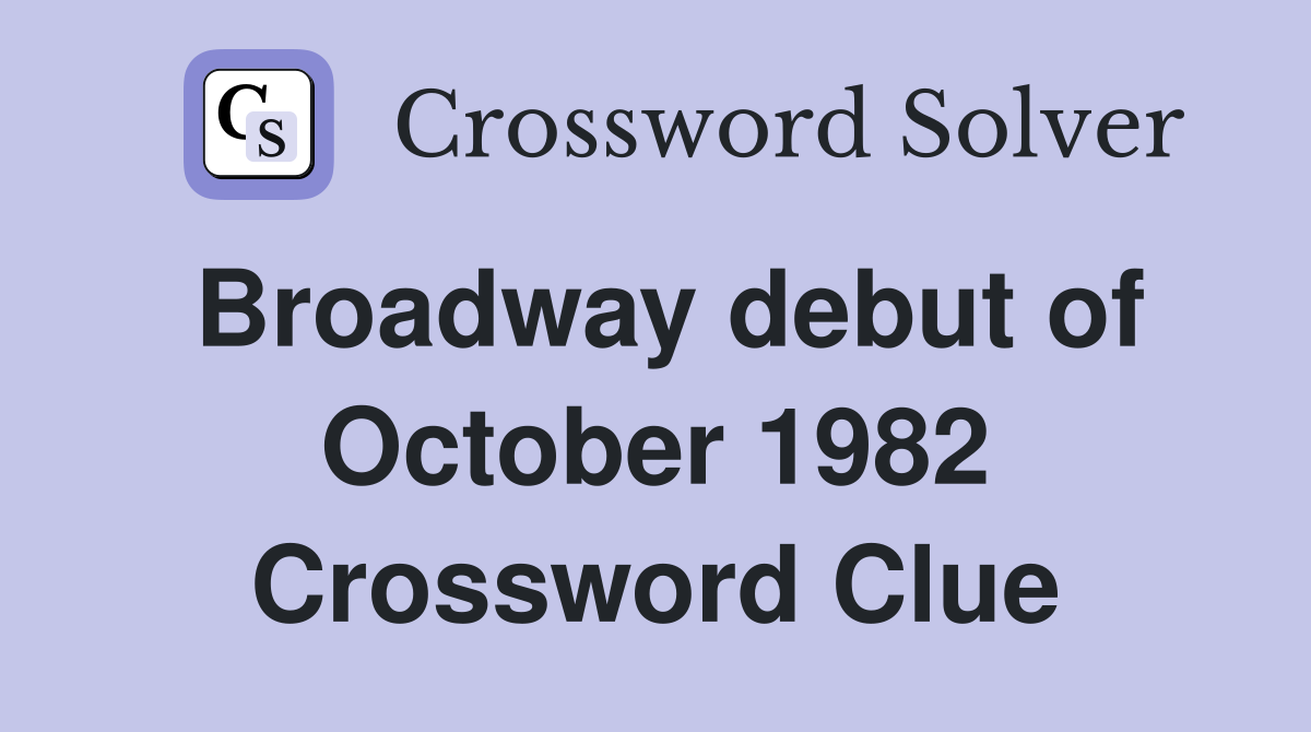 Broadway debut of October 1982 Crossword Clue