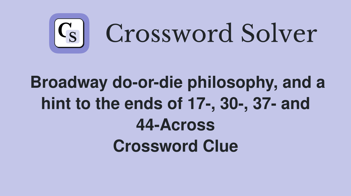 Broadway do-or-die philosophy, and a hint to the ends of 17-, 30-, 37- and 44-Across Crossword Clue