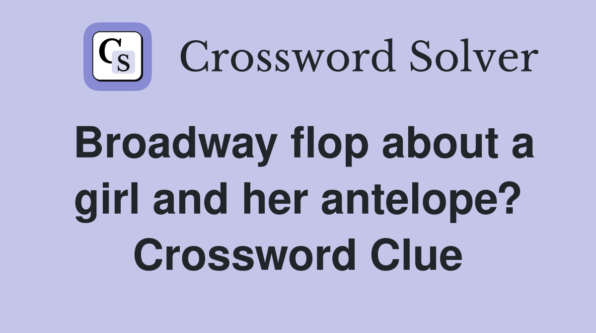 Broadway flop about a girl and her antelope? Crossword Clue